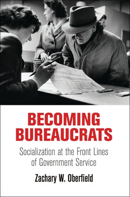 Becoming Bureaucrats: Socialization at the Front Lines of Government Service by Oberfield, Zachary W.