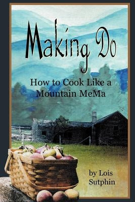 Making Do: How to Cook Like a Mountain MeMa by Sutphin, Lois R.