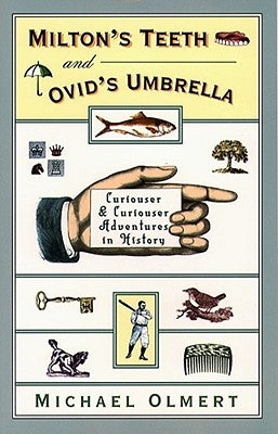 Milton's Teeth & Ovid's Umbrella: Curiouser and Curiouser Adventures in History by Olmert, Michael