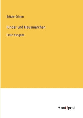 Kinder und Hausmärchen: Erste Ausgabe by Grimm, Brüder