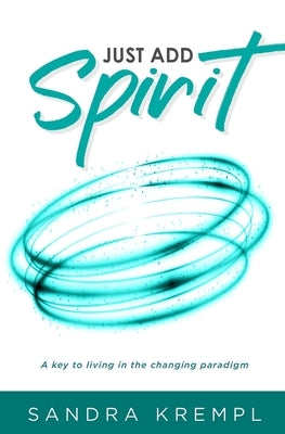 Just Add Spirit: A key to living in the changing paradigm by Krempl, Sandra