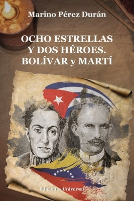 OCHO ESTRELLAS Y DOS HÉROES. BOLÍVAR y MARTÍ by P&#233;rez Duran, Marino