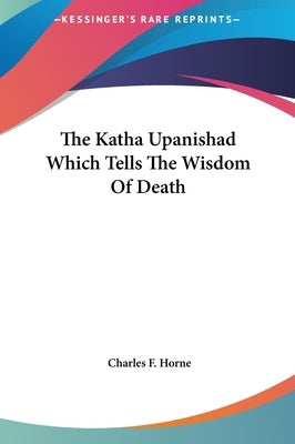 The Katha Upanishad Which Tells the Wisdom of Death by Horne, Charles F.