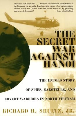 The Secret War Against Hanoi: The Untold Story of Spies, Saboteurs, and Covert Warriors in North Vietnam by Shultz, Richard H.