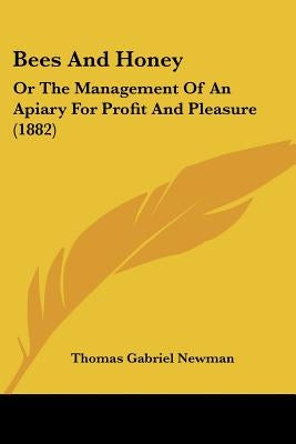 Bees And Honey: Or The Management Of An Apiary For Profit And Pleasure (1882) by Newman, Thomas Gabriel