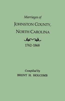 Marriages of Johnston County, North Carolina, 1762-1868 by Holcomb, Brent H.