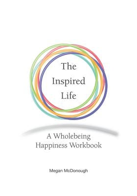 The Inspired Life: A Wholebeing Happiness Workbook by McDonough, Megan