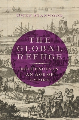 The Global Refuge: Huguenots in an Age of Empire by Stanwood, Owen