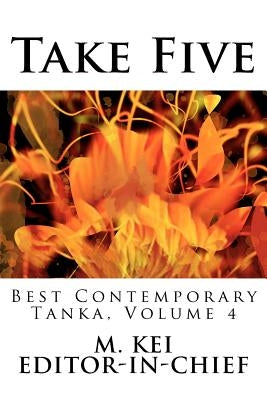 Take Five: Best Contemporary Tanka, Volume 4 by Kei, M.