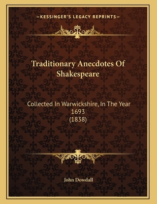 Traditionary Anecdotes Of Shakespeare: Collected In Warwickshire, In The Year 1693 (1838) by Dowdall, John