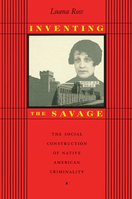Inventing the Savage: The Social Construction of Native American Criminality by Ross, Luana