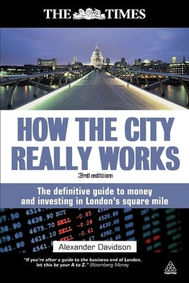 How the City Really Works: The Definitive Guide to Money and Investing in London's Square Mile by Davidson, Alexander