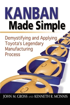 Kanban Made Simple: Demystifying and Applying Toyota's Legendary Manufacturing Process by Gross, John M.