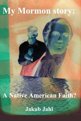 My Mormon story: A Native American Faith? by Jahl, Jakub
