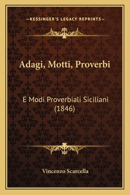 Adagi, Motti, Proverbi: E Modi Proverbiali Siciliani (1846) by Scarcella, Vincenzo