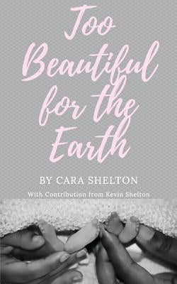 Too Beautiful for the Earth by Shelton, Cara L.