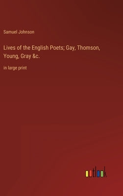 Lives of the English Poets; Gay, Thomson, Young, Gray &c.: in large print by Johnson, Samuel