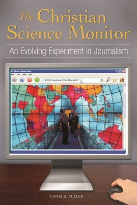 The Christian Science Monitor: An Evolving Experiment in Journalism by Fuller, Linda