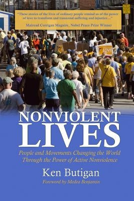 Nonviolent Lives: People and Movements Changing the World Through the Power of Active Nonviolence by Butigan, Ken