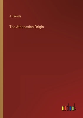 The Athanasian Origin by Brewer, J.