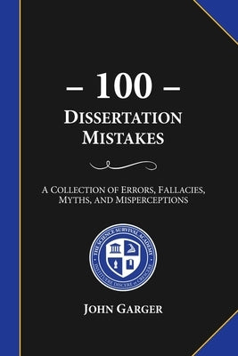 100 Dissertation Mistakes: A Collection of Errors, Fallacies, Myths, and Misperceptions by Garger, John