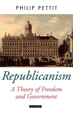 Republicanism a Theory of Freedom and Government by Pettit, Philip