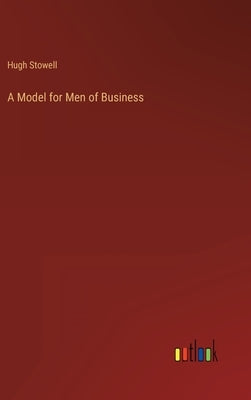 A Model for Men of Business by Stowell, Hugh