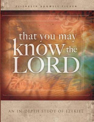That You May Know the Lord: An in-depth study of Ezekiel by Ficken, Elizabeth Bagwell