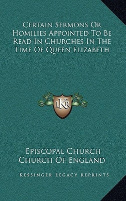 Certain Sermons or Homilies Appointed to Be Read in Churches in the Time of Queen Elizabeth by Church of England, Episcopal Church