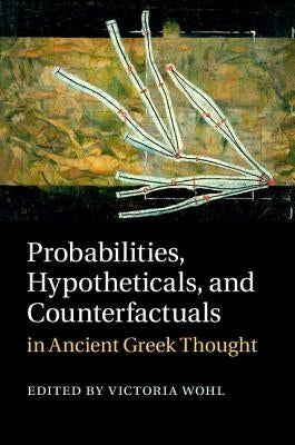 Probabilities, Hypotheticals, and Counterfactuals in Ancient Greek Thought by Wohl, Victoria