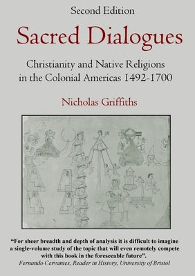 Sacred Dialogues: Christianity and Native Religions in the Colonial Americas 1492-1700 by Griffiths, Nicholas