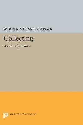 Collecting: An Unruly Passion: Psychological Perspectives by Muensterberger, Werner