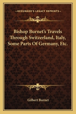 Bishop Burnet's Travels Through Switzerland, Italy, Some Parts of Germany, Etc. by Burnet, Gilbert