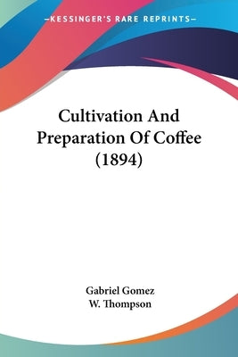 Cultivation And Preparation Of Coffee (1894) by Gomez, Gabriel