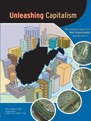 Unleashing Capitalism: Why Prosperity Stops at the West Virginia Border and How to Fix It by Sobel, Russell S.