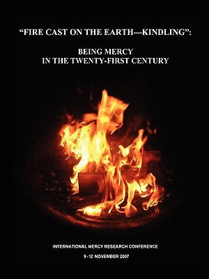 Fire Cast on the Earth-Kindling: Being Mercy in the Twenty-First Century by International Research Conference