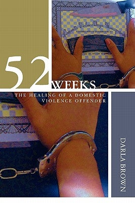 52 Weeks: The Healing of a Domestic Violence Offender by Brown, Darla