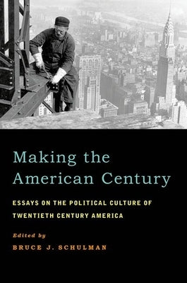 Making the American Century: Essays on the Political Culture of Twentieth Century America by Schulman, Bruce J.