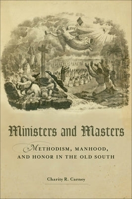 Ministers and Masters: Methodism, Manhood, and Honor in the Old South by Carney, Charity R.