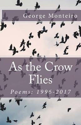 As the Crow Flies: Poems: 1996-2017 by Monteiro, George