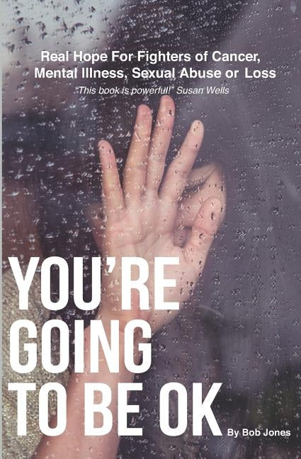 You're Going To Be OK: Real Hope For Fighters of Cancer, Mental Illness, Sexual Abuse or Loss by Jones, Bob