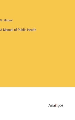 A Manual of Public Health by Michael, W.