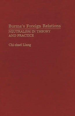 Burma's Foreign Relations: Neutralism in Theory and Practice by Liang, Chi Shad
