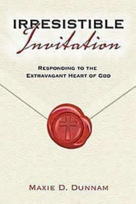 Irresistable Invitation: Responding to the Extravagant Heart of God by Dunnam, Maxie D.