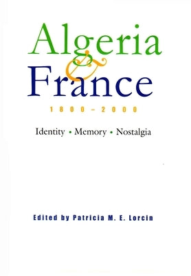 Algeria and France, 1800-2000: Identity, Memory, Nostalgia by Lorcin, Patricia M. E.