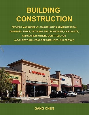 Building Construction: Project Management, Construction Administration, Drawings, Specs, Detailing Tips, Schedules, Checklists, and Secrets O by Chen, Gang