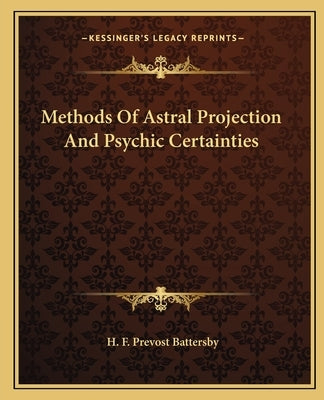 Methods of Astral Projection and Psychic Certainties by Battersby, H. F. Prevost