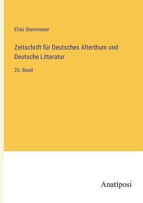 Zeitschrift für Deutsches Alterthum und Deutsche Litteratur: 25. Band by Steinmeyer, Elias