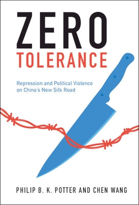 Zero Tolerance: Repression and Political Violence on China's New Silk Road by Potter, Philip B. K.