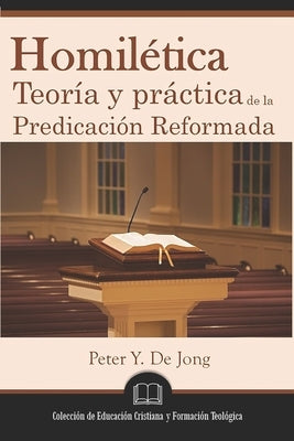 Homilética: Teoría y práctica de la predicación reformada by de Jong, Peter Y.